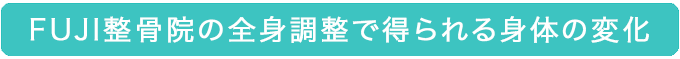 FUJI整骨院の全身調整で得られる身体の変化