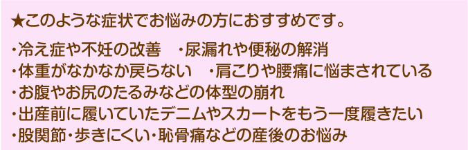 このような症状でお悩みの方におすすめです。・腰痛・むくみ・冷え性・疲労感・股関節痛・猫背・背中の痛み・肩こり・自律神経やホルモンバランスの乱れ