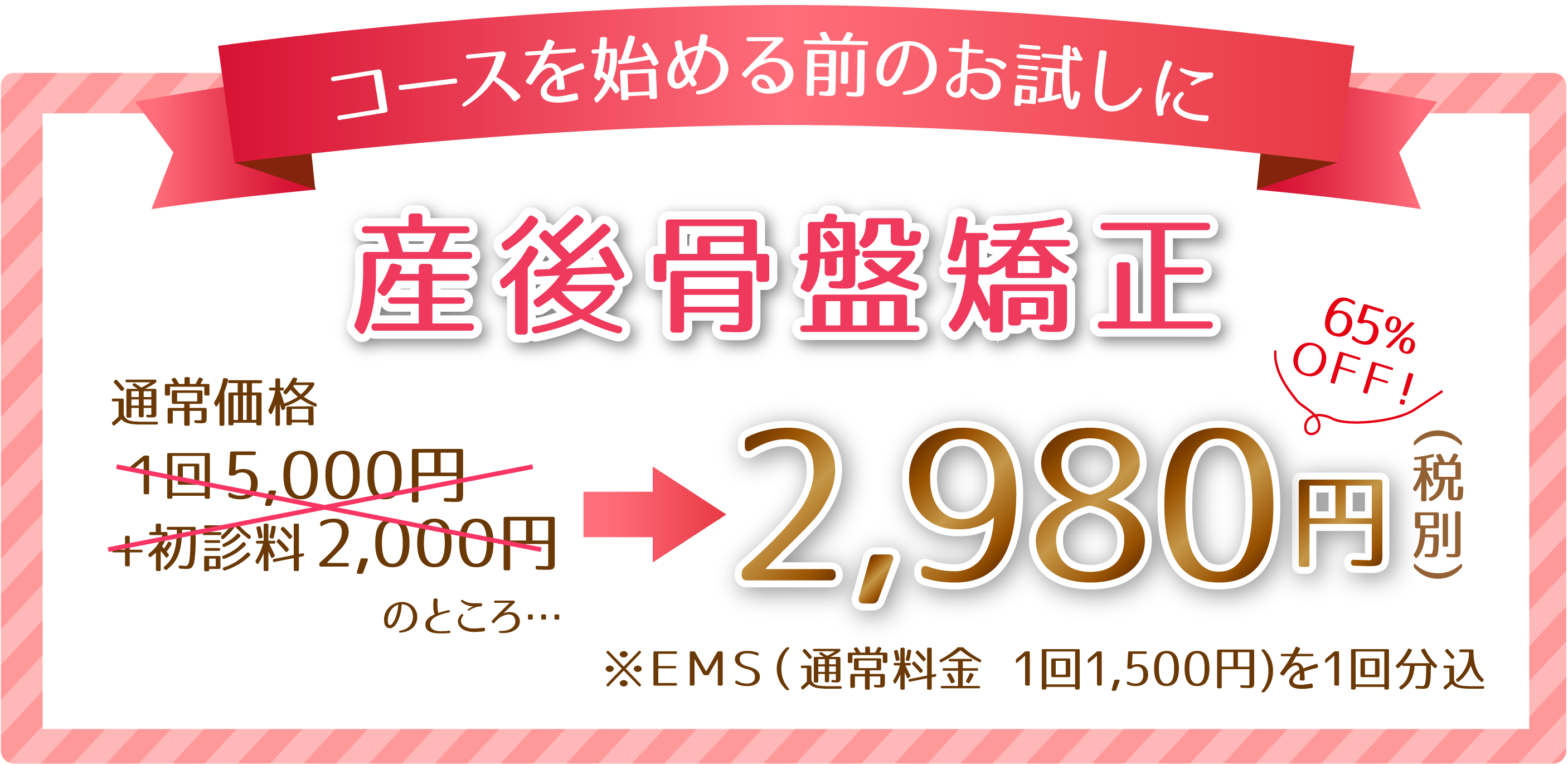 コースを始める前のお試しに！産後骨盤矯正　通常価格１回6,000円のところ→2,980円
