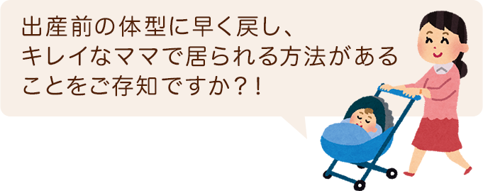 出産前の体型に早く戻し、キレイなママで居られる方法があることをご存知ですか？！
