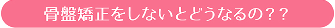 骨盤矯正をしないとどうなるの？